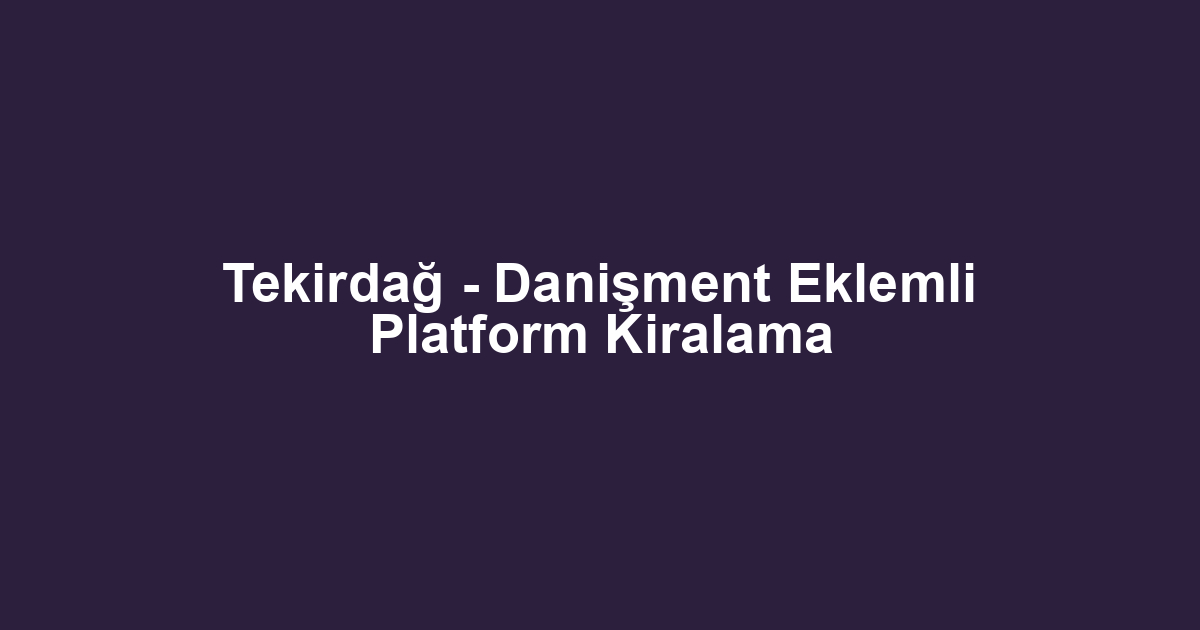 Tekirdağ - Danişment Eklemli Platform Kiralama