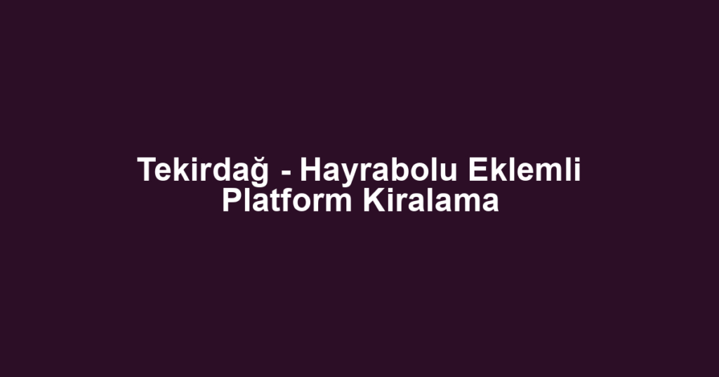 Tekirdağ - Hayrabolu Eklemli Platform Kiralama