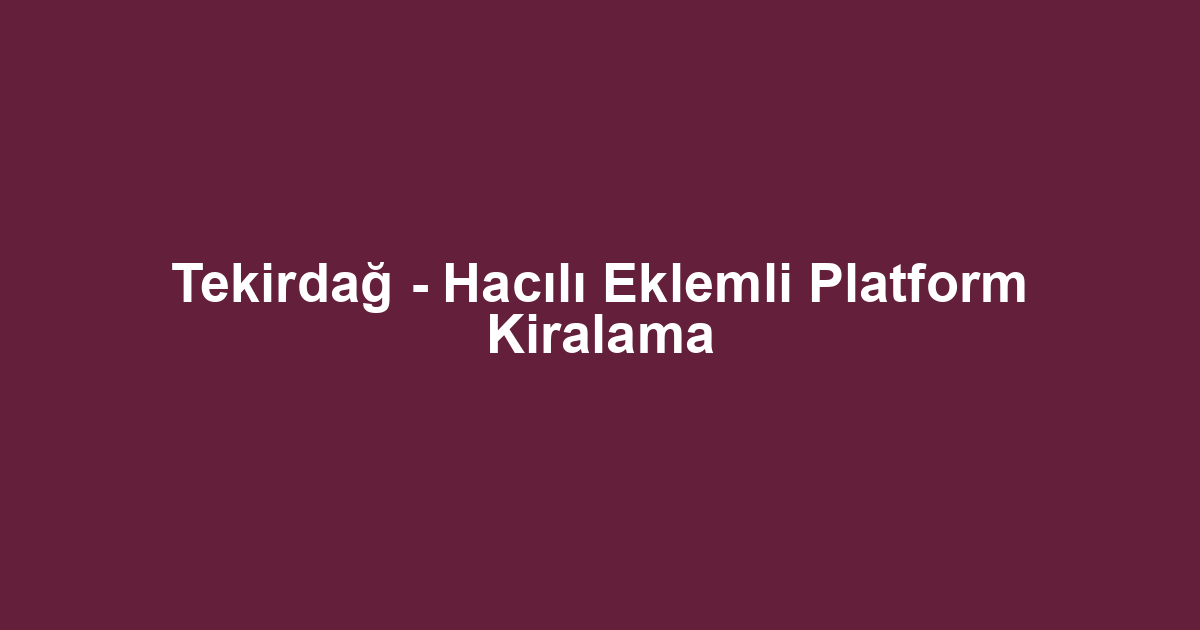 Tekirdağ - Hacılı Eklemli Platform Kiralama