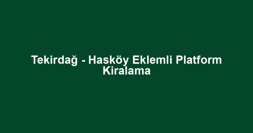 Tekirdağ - Hasköy Eklemli Platform Kiralama