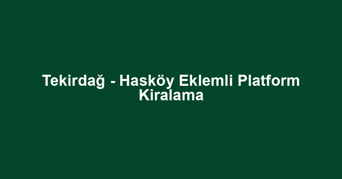 Tekirdağ - Hasköy Eklemli Platform Kiralama