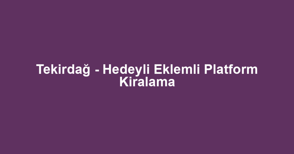 Tekirdağ - Hedeyli Eklemli Platform Kiralama