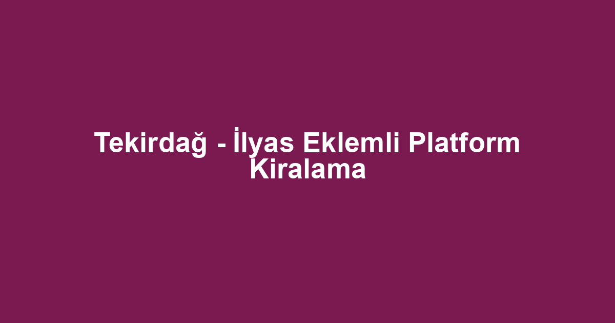 Tekirdağ - İlyas Eklemli Platform Kiralama