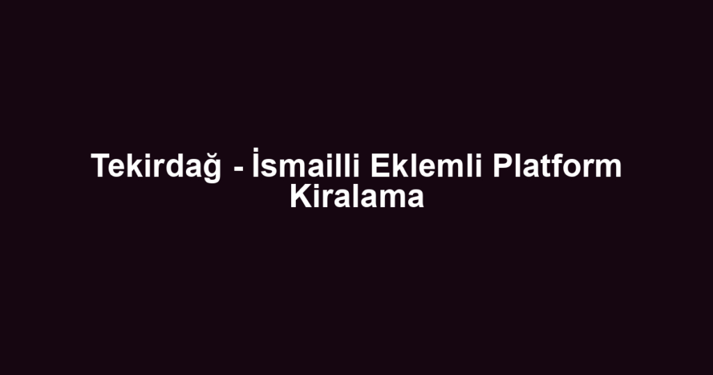Tekirdağ - İsmailli Eklemli Platform Kiralama