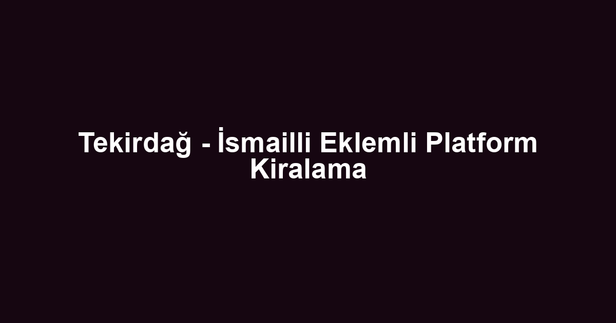 Tekirdağ - İsmailli Eklemli Platform Kiralama