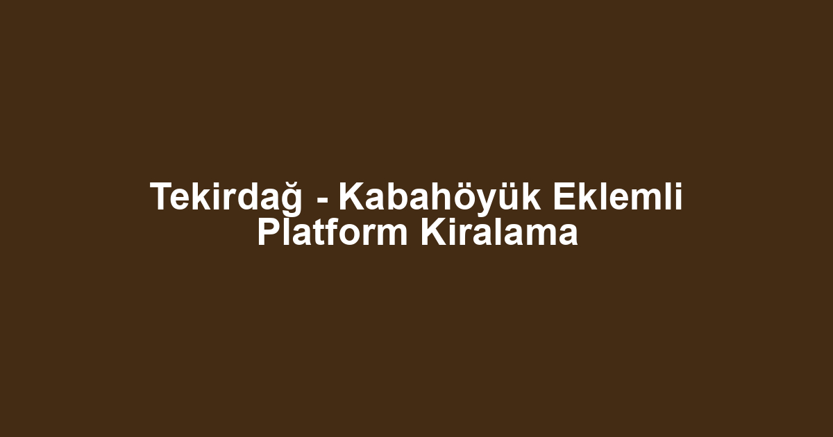 Tekirdağ - Kabahöyük Eklemli Platform Kiralama