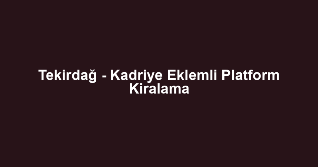 Tekirdağ - Kadriye Eklemli Platform Kiralama