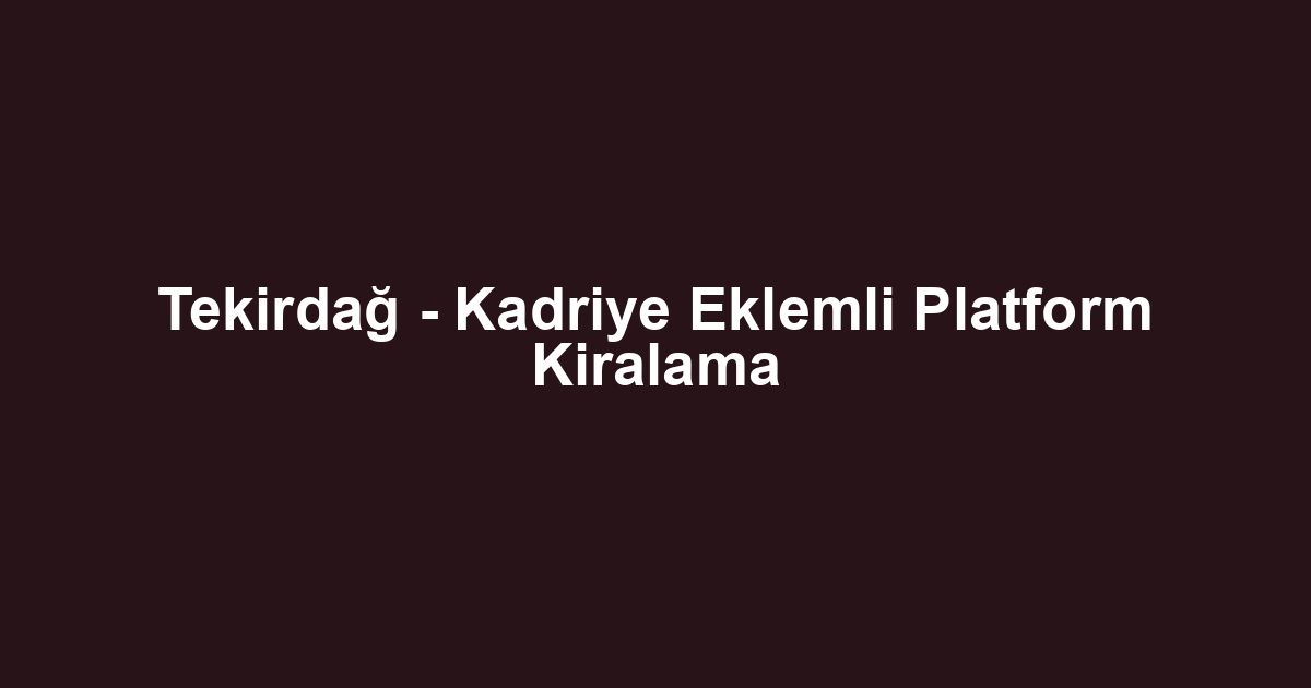 Tekirdağ - Kadriye Eklemli Platform Kiralama