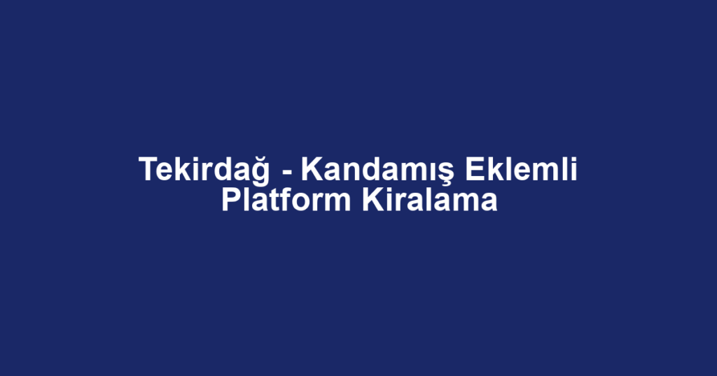Tekirdağ - Kandamış Eklemli Platform Kiralama