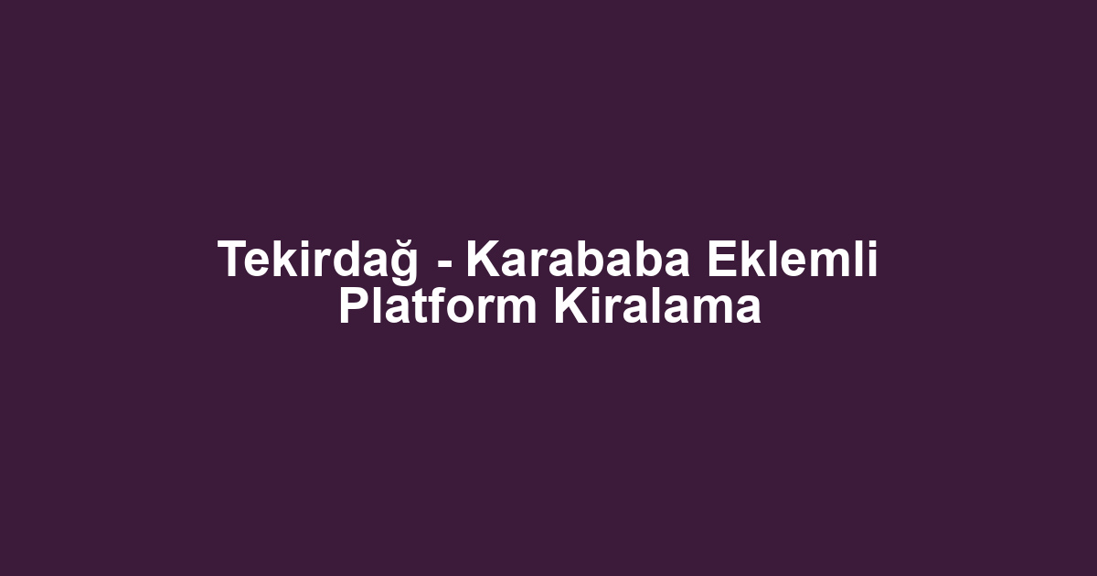 Tekirdağ - Karababa Eklemli Platform Kiralama