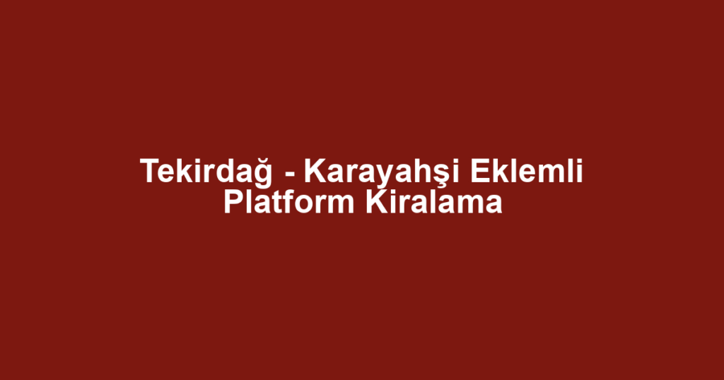 Tekirdağ - Karayahşi Eklemli Platform Kiralama