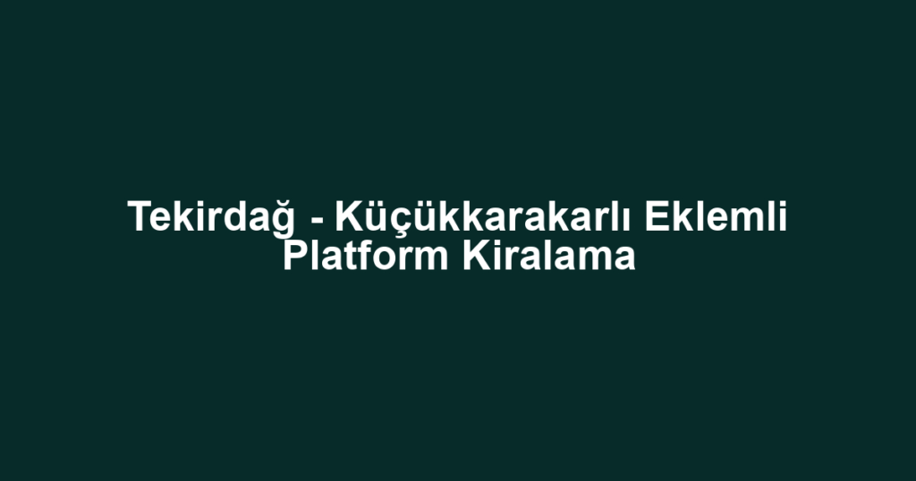 Tekirdağ - Küçükkarakarlı Eklemli Platform Kiralama