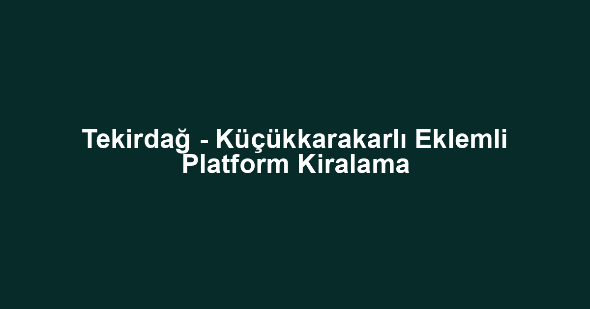 Tekirdağ - Küçükkarakarlı Eklemli Platform Kiralama