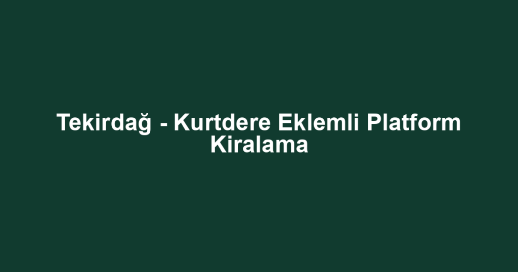 Tekirdağ - Kurtdere Eklemli Platform Kiralama
