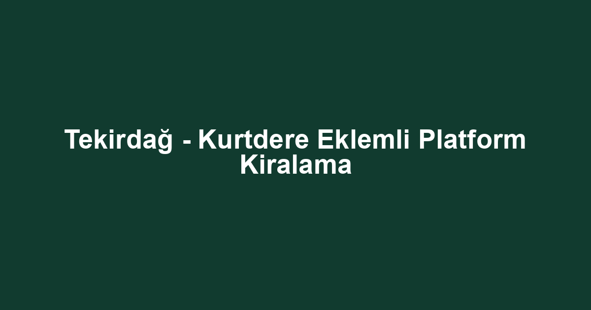 Tekirdağ - Kurtdere Eklemli Platform Kiralama