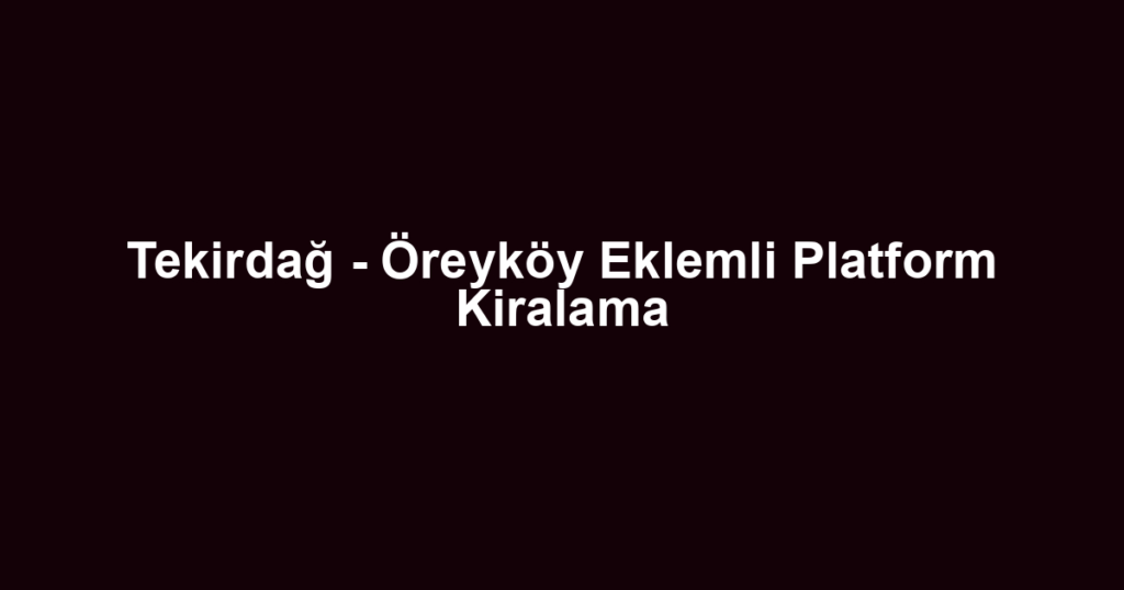 Tekirdağ - Öreyköy Eklemli Platform Kiralama