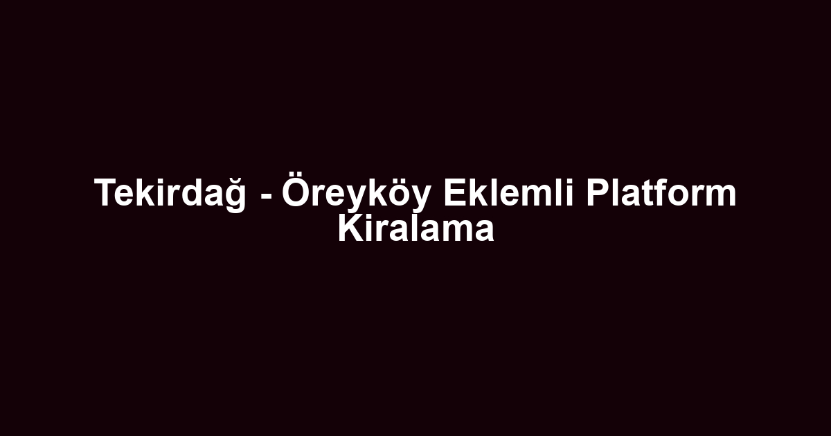 Tekirdağ - Öreyköy Eklemli Platform Kiralama