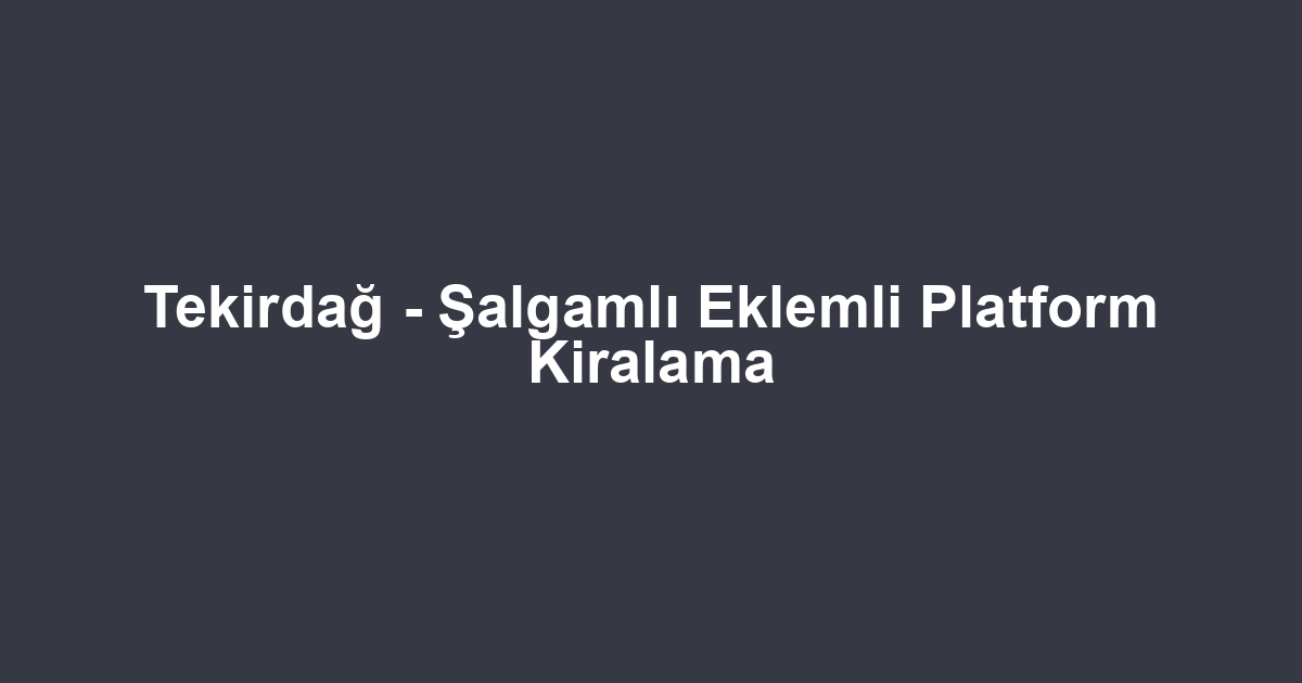 Tekirdağ - Şalgamlı Eklemli Platform Kiralama