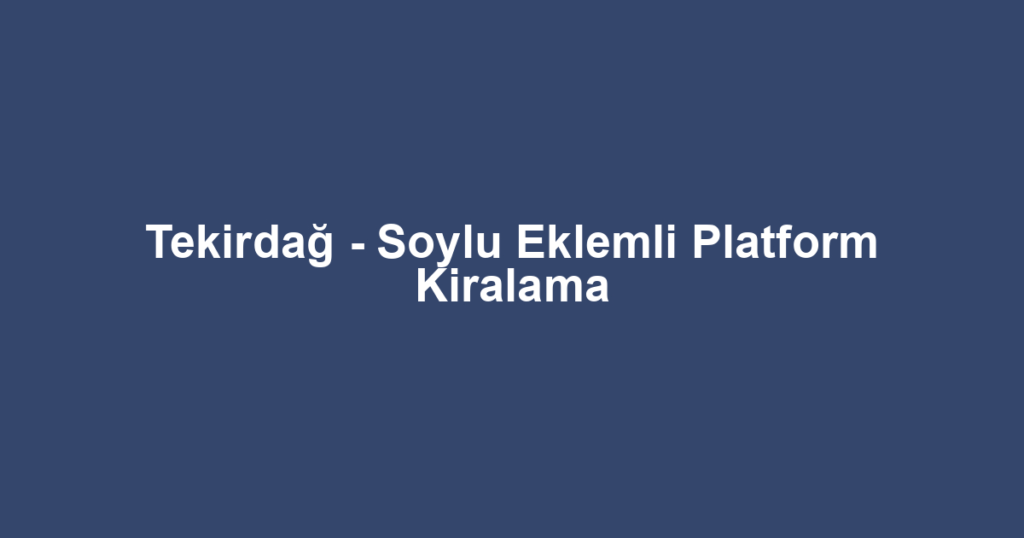 Tekirdağ - Soylu Eklemli Platform Kiralama