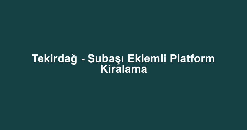 Tekirdağ - Subaşı Eklemli Platform Kiralama