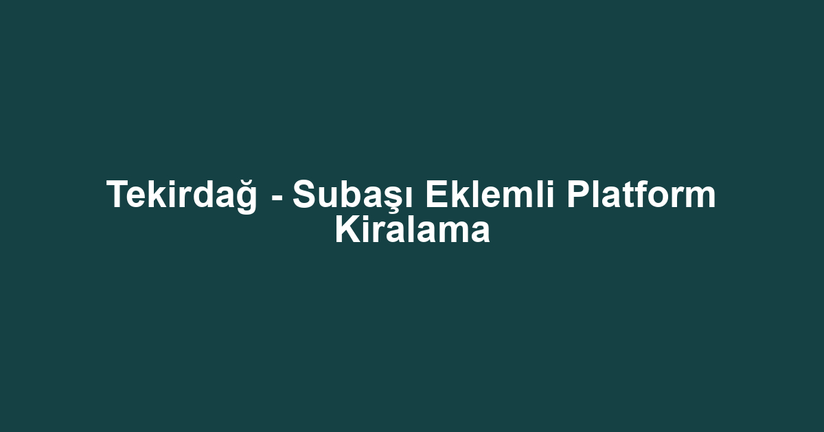 Tekirdağ - Subaşı Eklemli Platform Kiralama