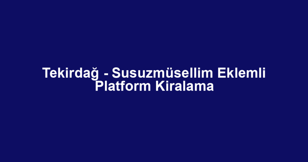 Tekirdağ - Susuzmüsellim Eklemli Platform Kiralama