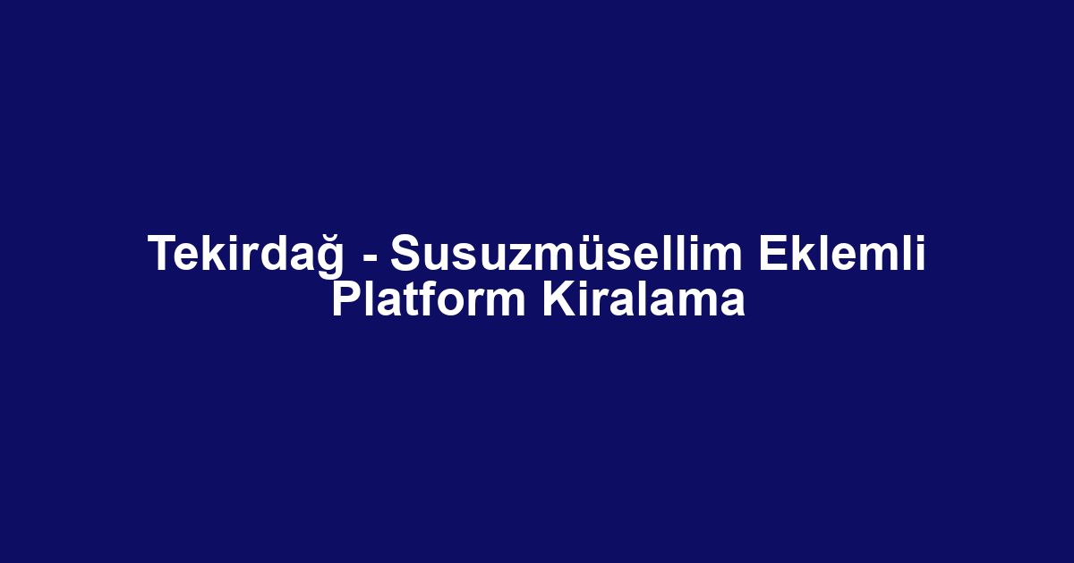 Tekirdağ - Susuzmüsellim Eklemli Platform Kiralama
