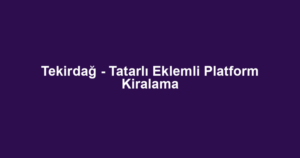 Tekirdağ - Tatarlı Eklemli Platform Kiralama