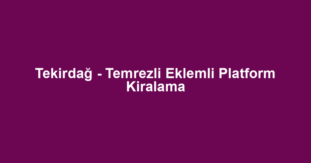 Tekirdağ - Temrezli Eklemli Platform Kiralama
