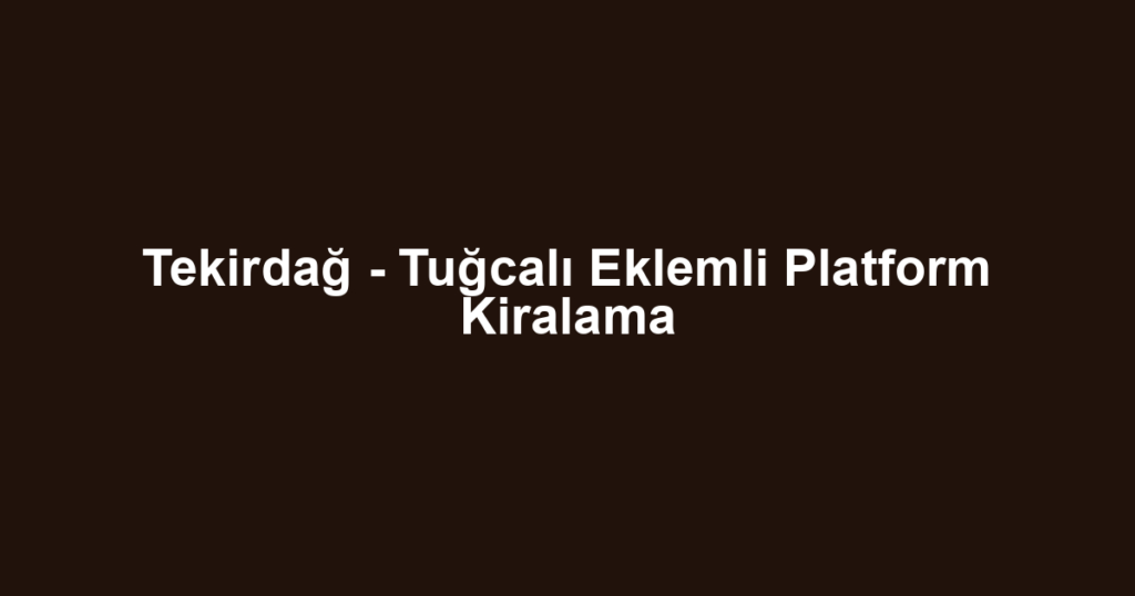Tekirdağ - Tuğcalı Eklemli Platform Kiralama