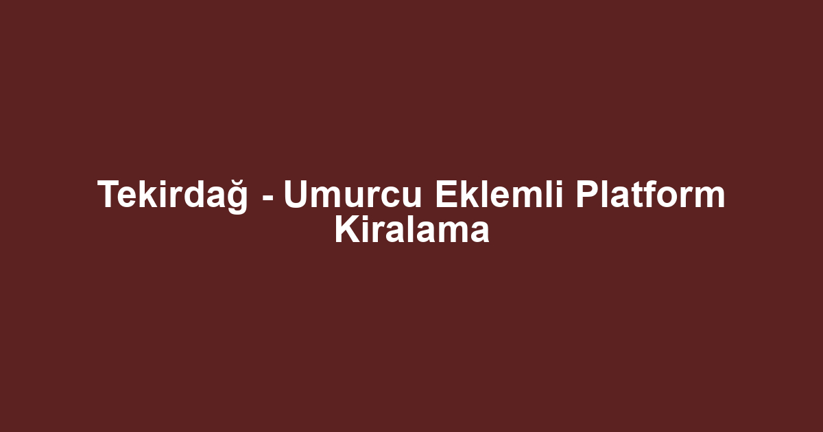 Tekirdağ - Umurcu Eklemli Platform Kiralama