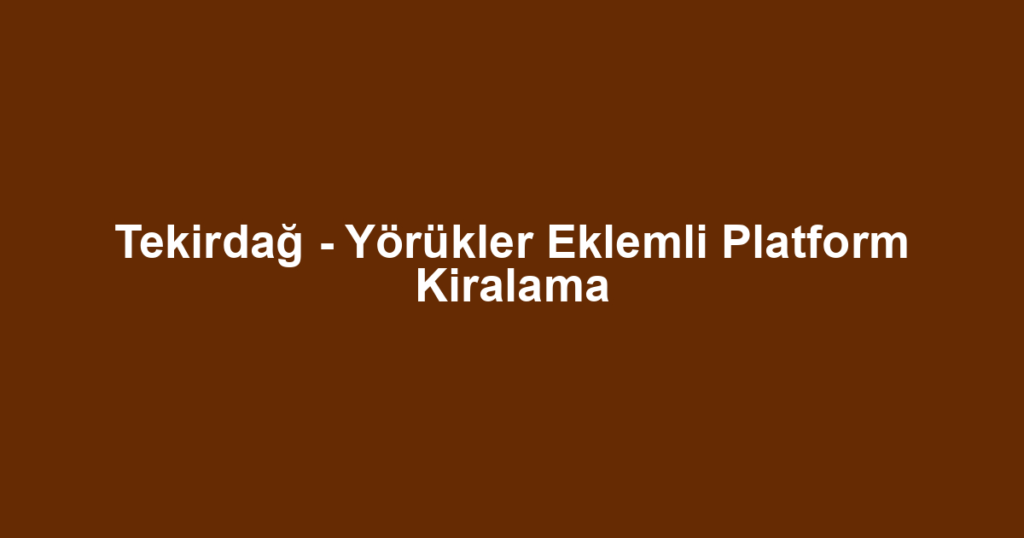Tekirdağ - Yörükler Eklemli Platform Kiralama