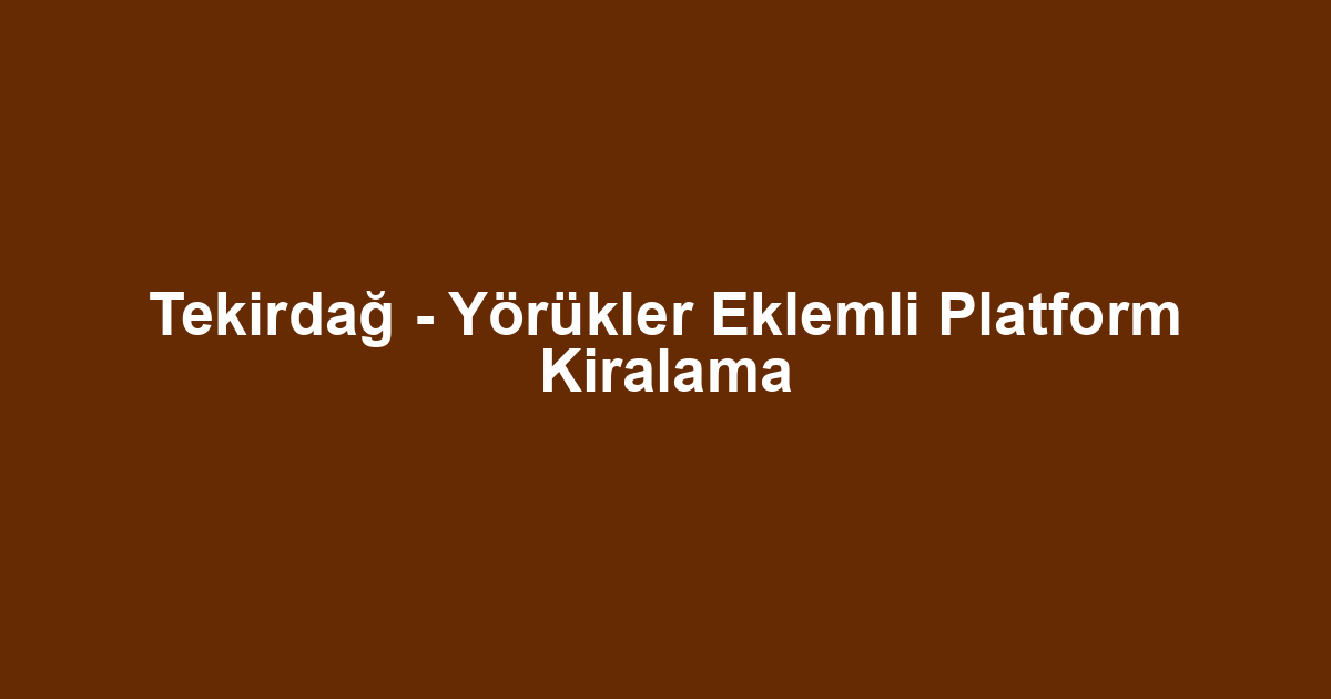 Tekirdağ - Yörükler Eklemli Platform Kiralama