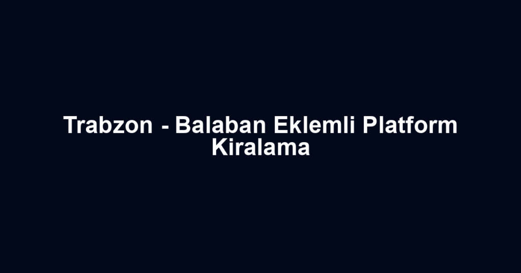 Trabzon - Balaban Eklemli Platform Kiralama