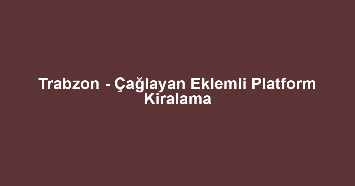 Trabzon - Çağlayan Eklemli Platform Kiralama