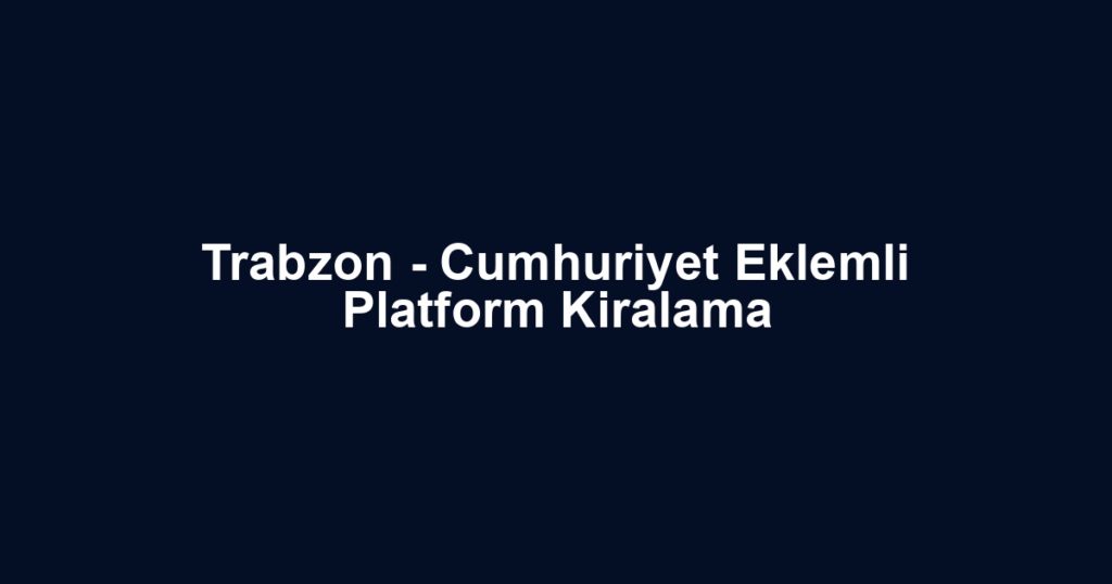Trabzon - Cumhuriyet Eklemli Platform Kiralama