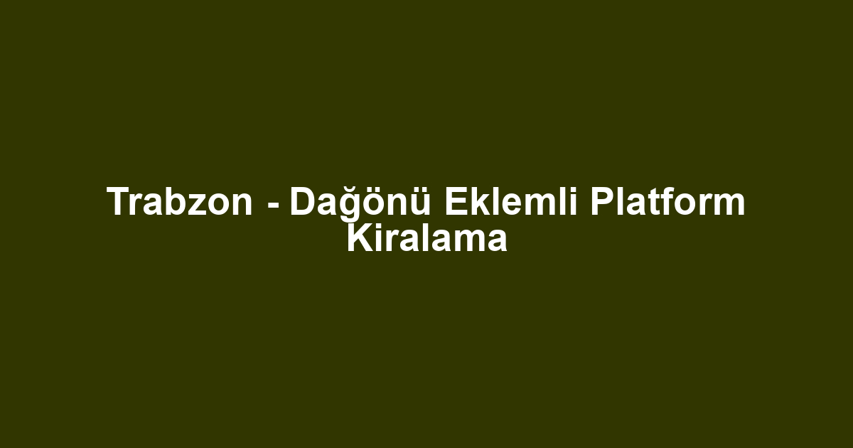 Trabzon - Dağönü Eklemli Platform Kiralama