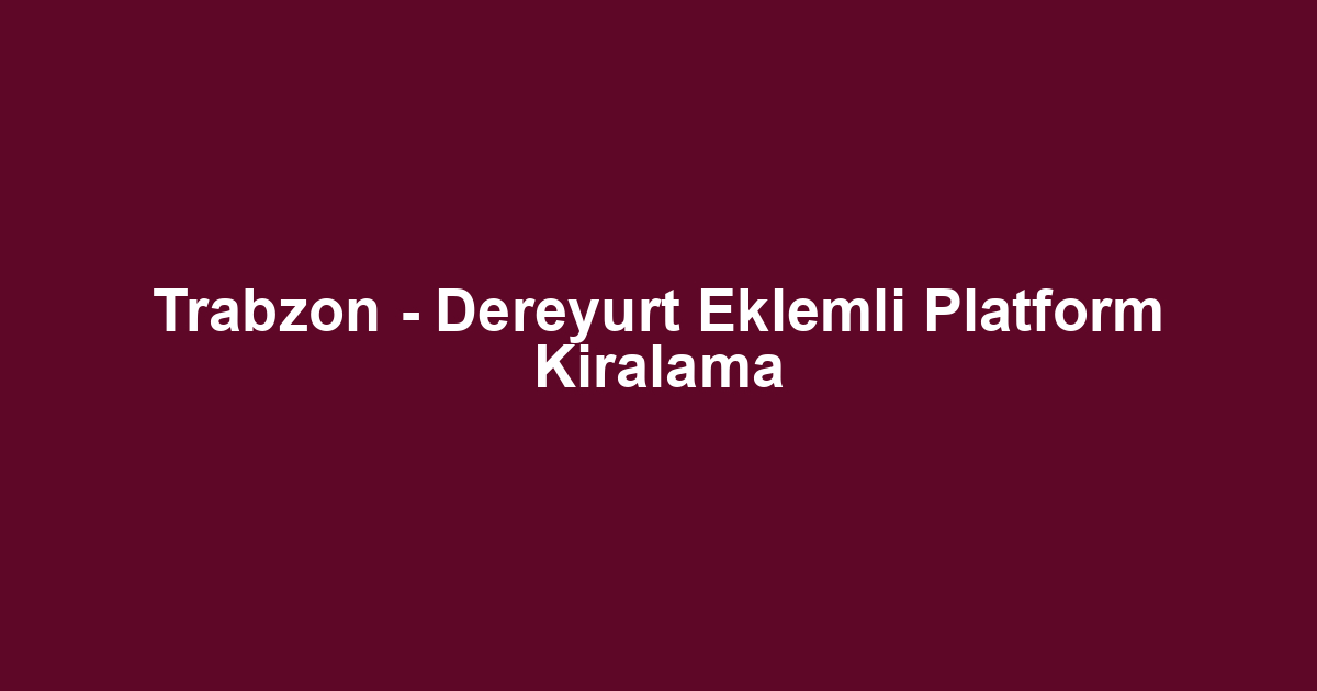 Trabzon - Dereyurt Eklemli Platform Kiralama