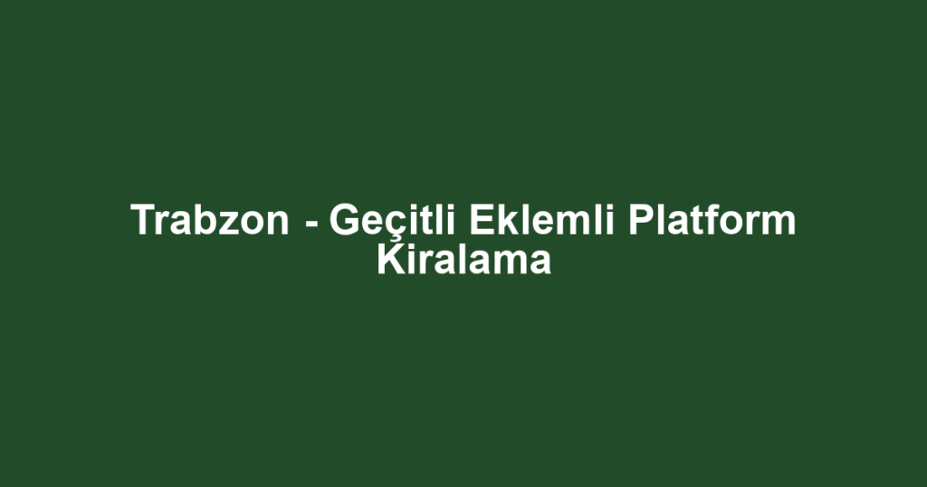 Trabzon - Geçitli Eklemli Platform Kiralama