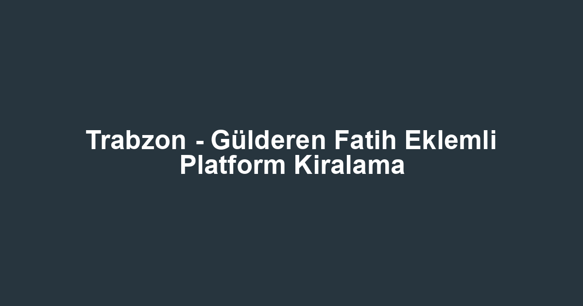 Trabzon - Gülderen Fatih Eklemli Platform Kiralama