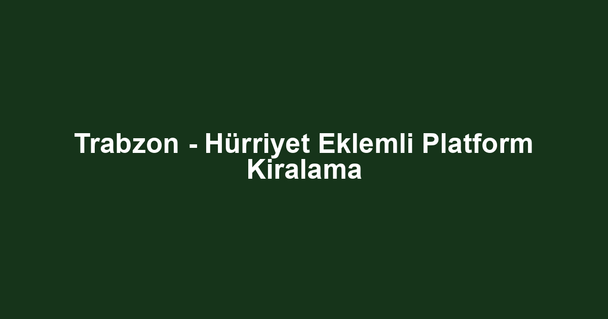 Trabzon - Hürriyet Eklemli Platform Kiralama