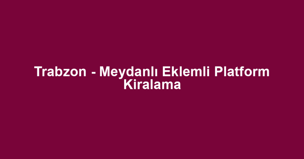 Trabzon - Meydanlı Eklemli Platform Kiralama
