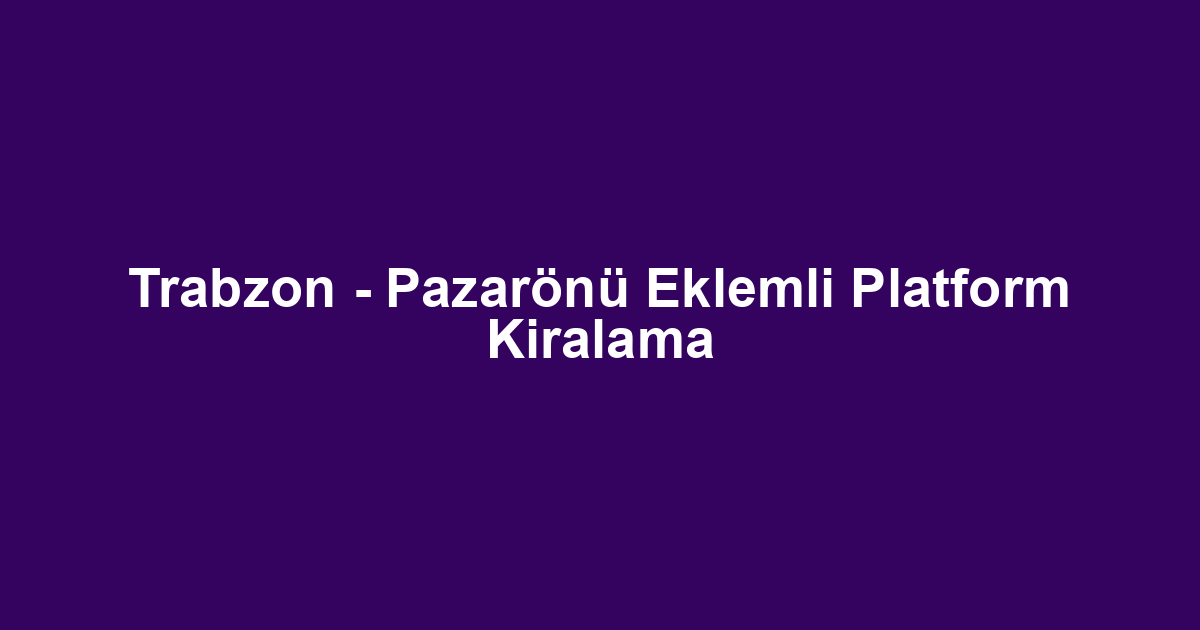 Trabzon - Pazarönü Eklemli Platform Kiralama