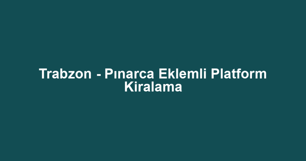 Trabzon - Pınarca Eklemli Platform Kiralama