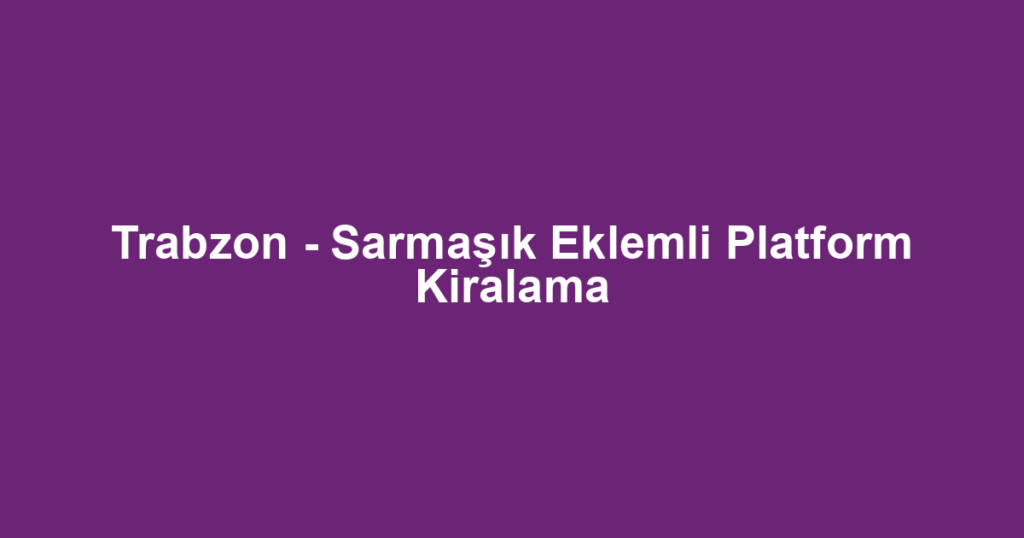 Trabzon - Sarmaşık Eklemli Platform Kiralama