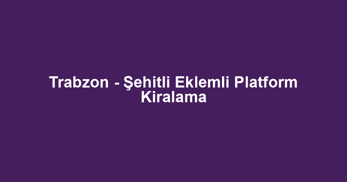 Trabzon - Şehitli Eklemli Platform Kiralama