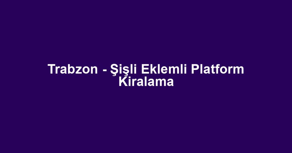 Trabzon - Şişli Eklemli Platform Kiralama