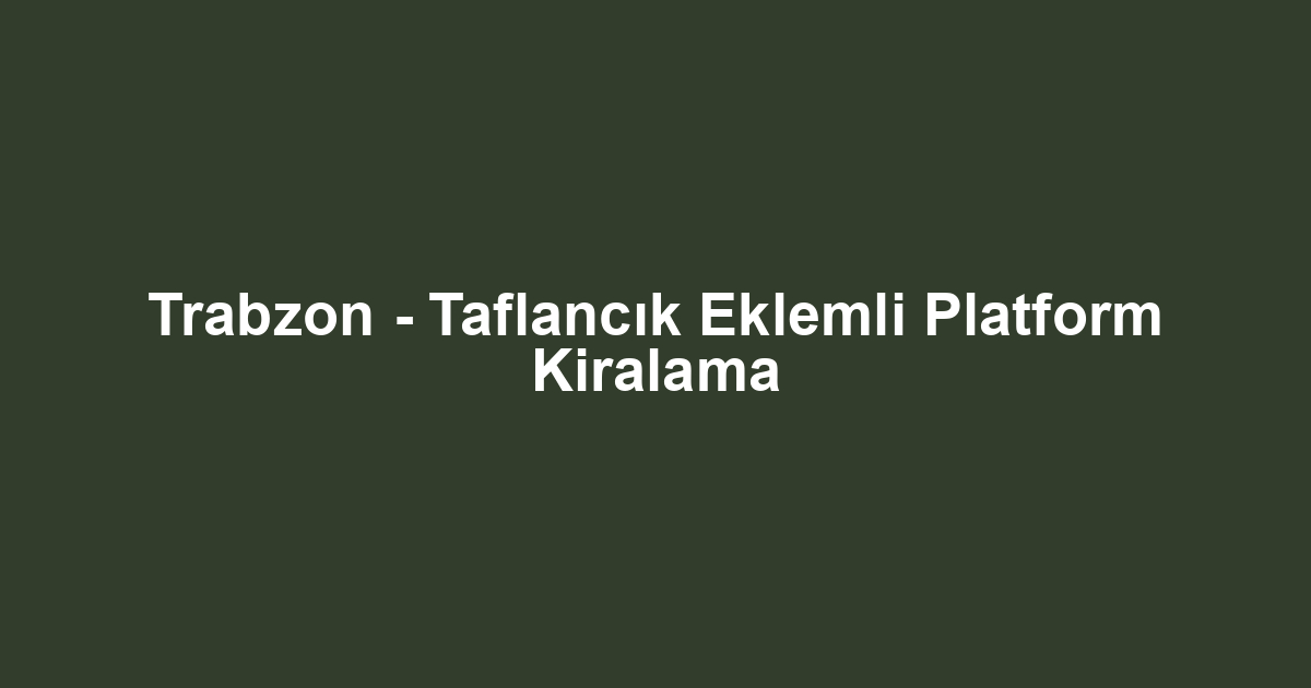 Trabzon - Taflancık Eklemli Platform Kiralama