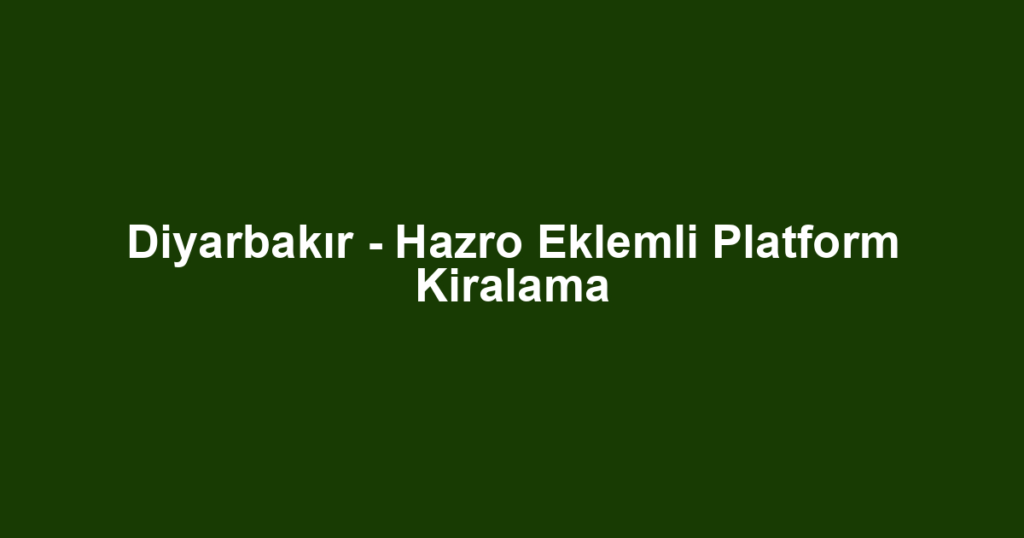 Diyarbakır - Hazro Eklemli Platform Kiralama