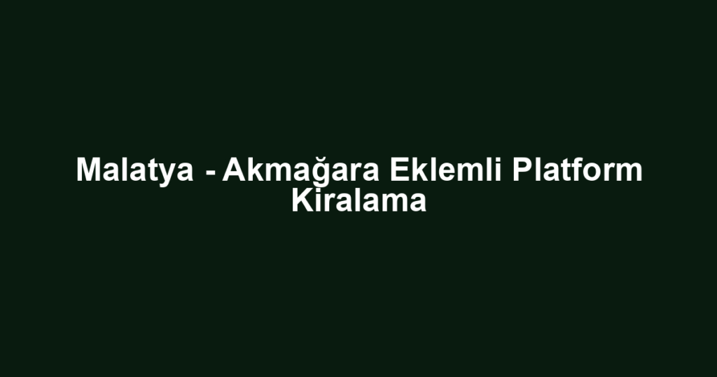 Malatya - Akmağara Eklemli Platform Kiralama